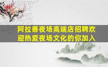 阿拉善夜场高端店招聘欢迎热爱夜场文化的你加入